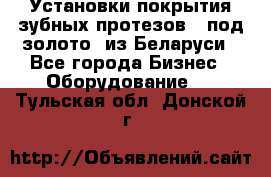 Установки покрытия зубных протезов  “под золото“ из Беларуси - Все города Бизнес » Оборудование   . Тульская обл.,Донской г.